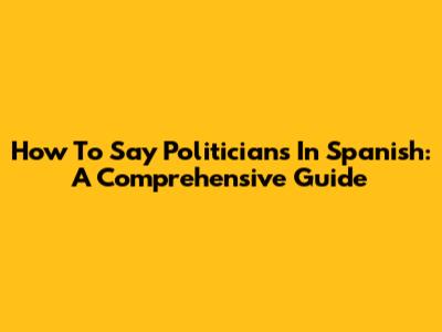 How To Say 'Politicians' In Spanish: A Comprehensive Guide