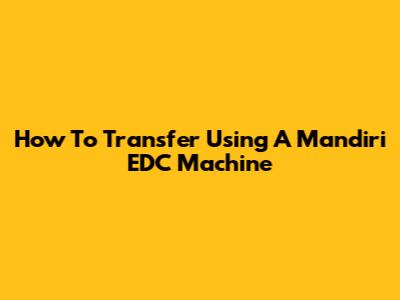 How To Transfer Using A Mandiri EDC Machine