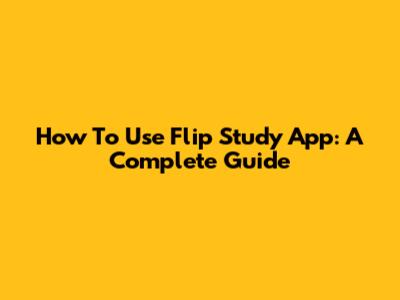 How To Use Flip Study App: A Complete Guide