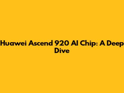 Huawei Ascend 920 AI Chip: A Deep Dive
