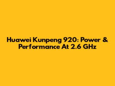 Huawei Kunpeng 920: Power & Performance At 2.6 GHz