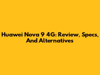 Huawei Nova 9 4G: Review, Specs, And Alternatives