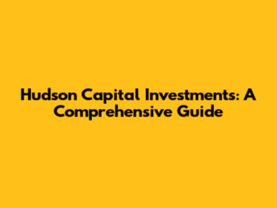 Hudson Capital Investments: A Comprehensive Guide