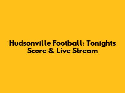 Hudsonville Football: Tonight's Score & Live Stream