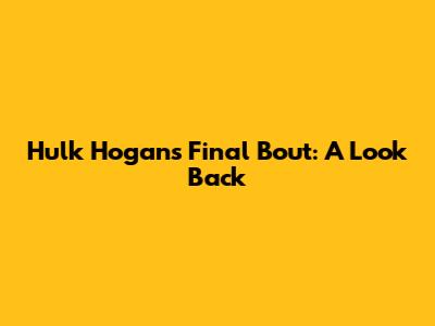 Hulk Hogan's Final Bout: A Look Back