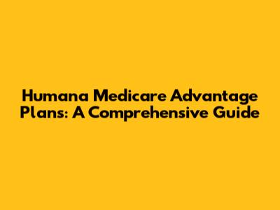 Humana Medicare Advantage Plans: A Comprehensive Guide