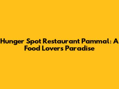 Hunger Spot Restaurant Pammal: A Food Lover's Paradise