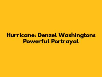 Hurricane: Denzel Washington's Powerful Portrayal