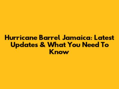 Hurricane Barrel Jamaica: Latest Updates & What You Need To Know