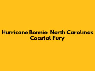 Hurricane Bonnie: North Carolina's Coastal Fury