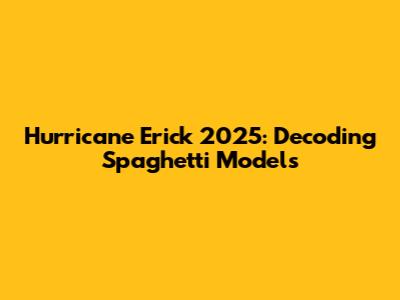 Hurricane Erick 2025: Decoding Spaghetti Models