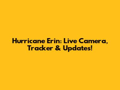 Hurricane Erin: Live Camera, Tracker & Updates!