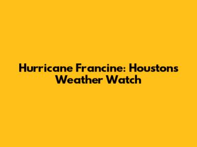 Hurricane Francine: Houston's Weather Watch