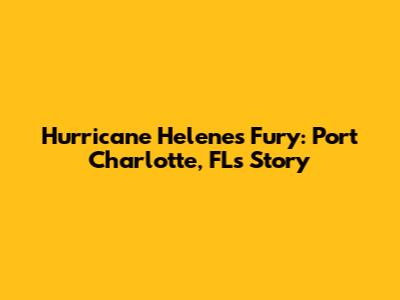 Hurricane Helene's Fury: Port Charlotte, FL's Story