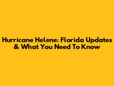 Hurricane Helene: Florida Updates & What You Need To Know