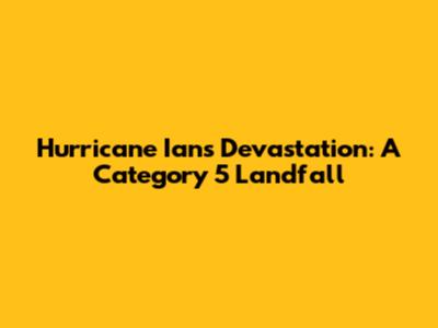 Hurricane Ian's Devastation: A Category 5 Landfall