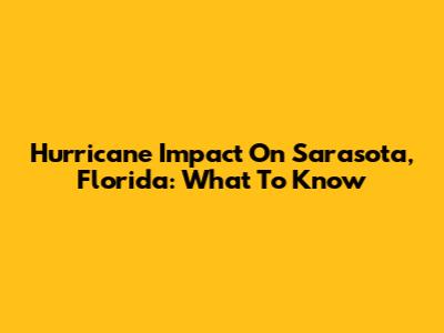 Hurricane Impact On Sarasota, Florida: What To Know