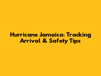 Hurricane Jamaica: Tracking Arrival & Safety Tips