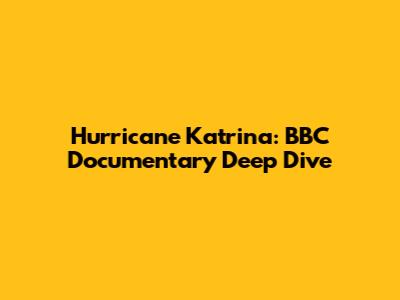 Hurricane Katrina: BBC Documentary Deep Dive