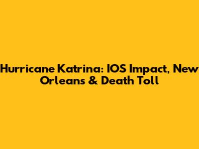 Hurricane Katrina: IOS Impact, New Orleans & Death Toll