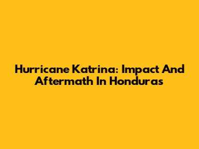 Hurricane Katrina: Impact And Aftermath In Honduras