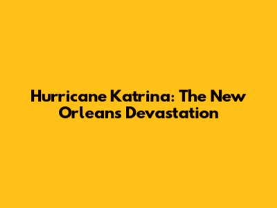 Hurricane Katrina: The New Orleans Devastation