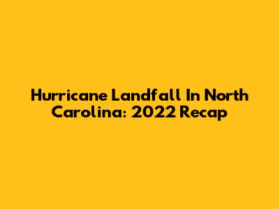 Hurricane Landfall In North Carolina: 2022 Recap