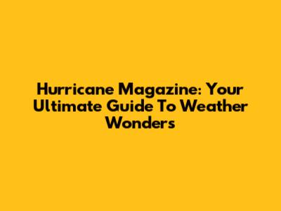 Hurricane Magazine: Your Ultimate Guide To Weather Wonders