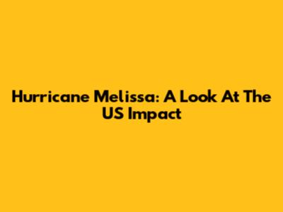Hurricane Melissa: A Look At The US Impact