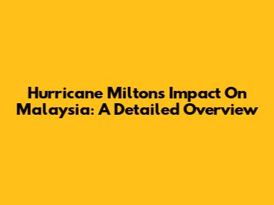 Hurricane Milton's Impact On Malaysia: A Detailed Overview
