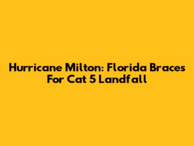 Hurricane Milton: Florida Braces For Cat 5 Landfall