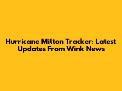 Hurricane Milton Tracker: Latest Updates From Wink News