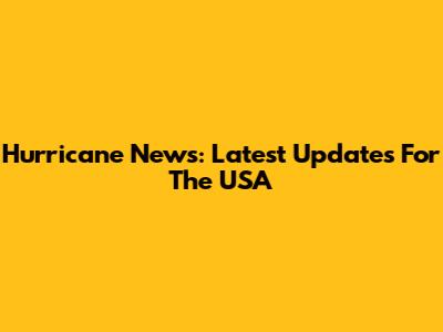 Hurricane News: Latest Updates For The USA