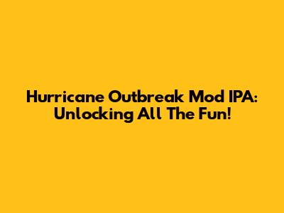 Hurricane Outbreak Mod IPA: Unlocking All The Fun!