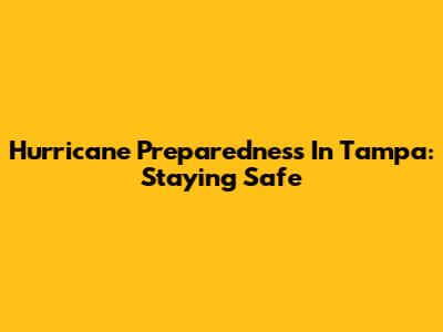 Hurricane Preparedness In Tampa: Staying Safe
