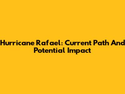 Hurricane Rafael: Current Path And Potential Impact