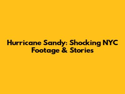 Hurricane Sandy: Shocking NYC Footage & Stories