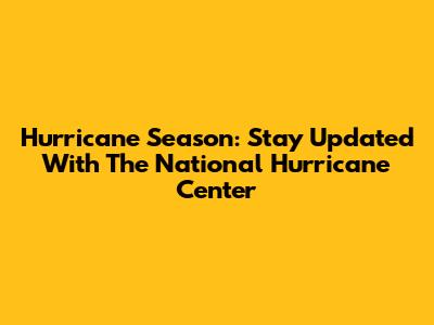 Hurricane Season: Stay Updated With The National Hurricane Center