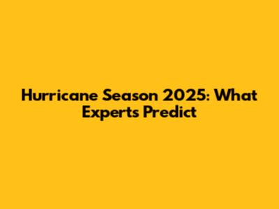 Hurricane Season 2025: What Experts Predict