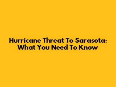 Hurricane Threat To Sarasota: What You Need To Know