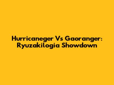 Hurricaneger Vs Gaoranger: Ryuzakilogia Showdown