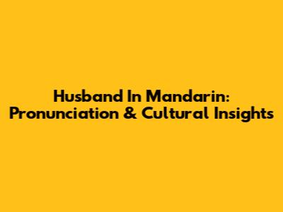 Husband In Mandarin: Pronunciation & Cultural Insights