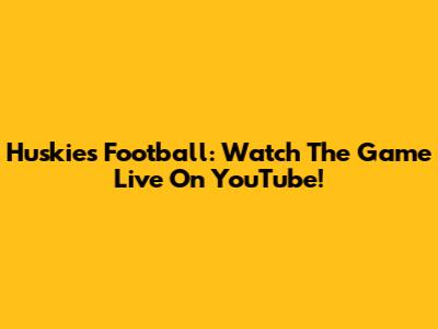 Huskies Football: Watch The Game Live On YouTube!