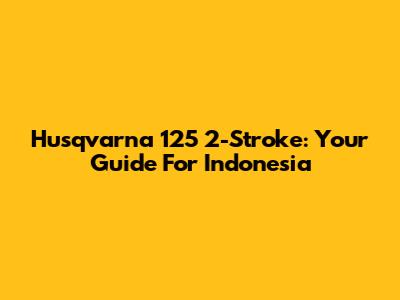 Husqvarna 125 2-Stroke: Your Guide For Indonesia