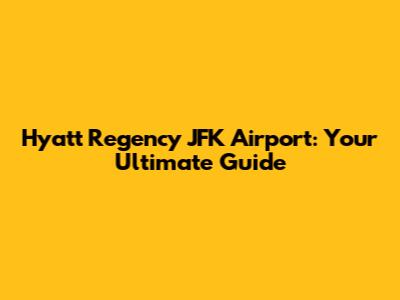 Hyatt Regency JFK Airport: Your Ultimate Guide