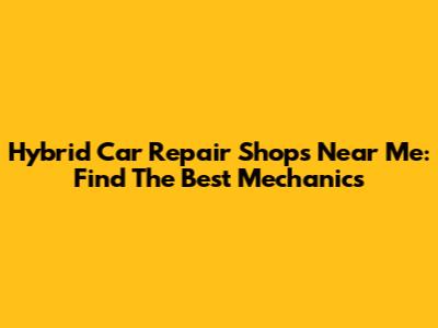 Hybrid Car Repair Shops Near Me: Find The Best Mechanics