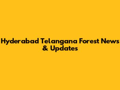 Hyderabad Telangana Forest News & Updates