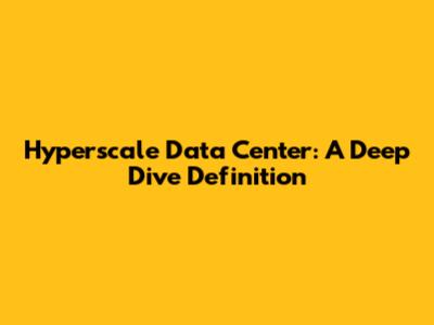 Hyperscale Data Center: A Deep Dive Definition