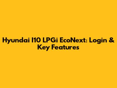 Hyundai I10 LPGi EcoNext: Login & Key Features