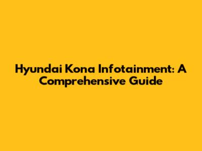 Hyundai Kona Infotainment: A Comprehensive Guide